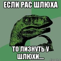 если рас шлюха то лизнуть у шлюхи....