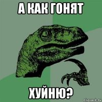 а как гонят хуйню?