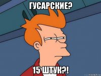 гусарские? 15 штук?!