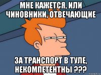 мне кажется, или чиновники, отвечающие за транспорт в туле, некомпетентны ???