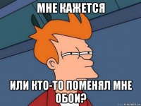 мне кажется или кто-то поменял мне обои?