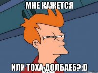 мне кажется или тоха долбаеб?:d