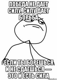 победа не дает силу. силу дает борьба если ты борешься и не сдаешься — это и есть сила