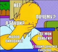 НЕТ ПОЧЕМУ ? Я ТАКОЙ? ГДЕ МОИ ДЕНЬГИ? МАЛОВ ВИНОВНИК! С ТАЩИЛ ДЕНЬГИ В СУНДУЧКЕ