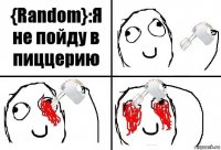 {Random}:Я не пойду в пиццерию