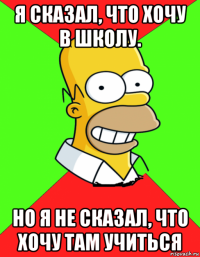 я сказал, что хочу в школу. но я не сказал, что хочу там учиться