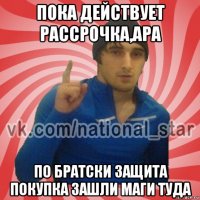 пока действует рассрочка,ара по братски защита покупка зашли маги туда