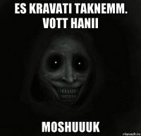 es kravati taknemm. vott hanii moshuuuk