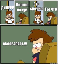 ДИПЕРР Пошла нахуй Это срочно Ты что ОБОСРАЛАСЬ!!!