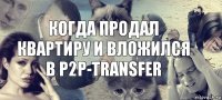 Когда продал квартиру и вложился в p2p-transfer