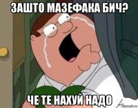 зашто мазефака бич? че те нахуй надо