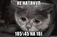 не натянул 185\45 на 10j