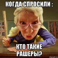 когда спросили : кто такие рашеры?