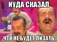 иуда сказал что не будет лизать