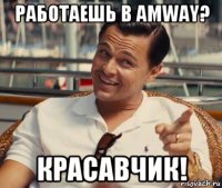 работаешь в amway? красавчик!