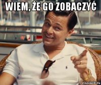 wiem, że go zobaczyć 