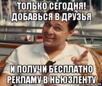 только сегодня! добавься в друзья и получи бесплатно рекламу в ньюзленту