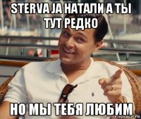 sterva ja натали а ты тут редко но мы тебя любим