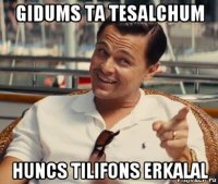 gidums ta tesalchum huncs tilifons erkalal