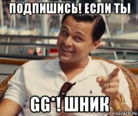 подпишись! если ты gg*! шник