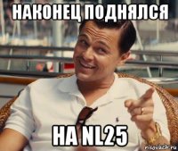 наконец поднялся на nl25