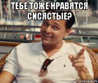 тебе тоже нравятся сисястые? 