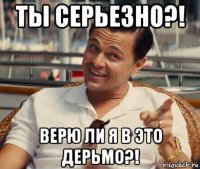 ты серьезно?! верю ли я в это дерьмо?!