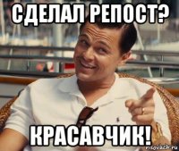 сделал репост? красавчик!