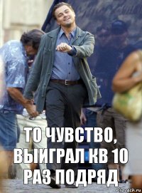 то чувство, выиграл кв 10 раз подряд