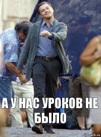 а у нас уроков не было