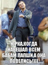 Юрка,когда навешал всем бабам лапши,а она повелись!)))