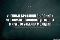 Ученные британии выяснили что самая крассивая девушка мира это узбечка Мохидил