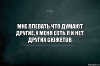 Мне плевать что думают другие, у меня есть я и нет других сюжетов