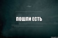 пошли есть