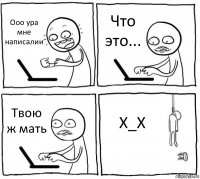 Ооо ура мне написалии Что это... Твою ж мать Х_Х