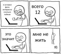 я оставил фото интересно сколько лайков всего 12 это значит мне не жить