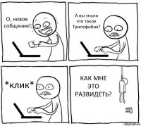 О, новое собщение! А вы знали что такое Трипофобия? *клик* КАК МНЕ ЭТО РАЗВИДЕТЬ?