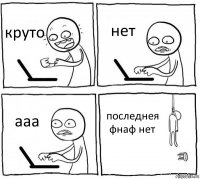 круто нет ааа последнея фнаф нет