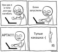 Ура ура я в топе ,все еду нагибать Блин загуслили АРТА!!! Тупые какашка:-(