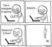 Так-с заходим в группу Какого... Закрыта? Стена? 