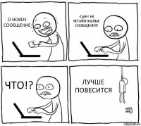 О НОВОЕ СООБЩЕНИЕ -СЫН! НЕ ЧЕТАЙПОШЛЫЕ СООБЩЕНИЯ! ЧТО!? ЛУЧШЕ ПОВЕСИТСЯ