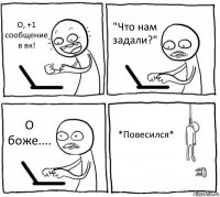 О, +1 сообщение в вк! "Что нам задали?" О боже.... *Повесился*