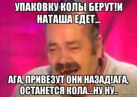 упаковку колы берут!и наташа едет... ага, привезут они назад!ага, останется кола...ну ну..