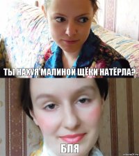 Ты нахуя малиной щёки натёрла? бля