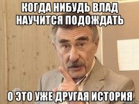 когда нибудь влад научится подождать о это уже другая история