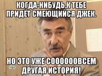 когда-нибудь,к тебе придёт смеющийся джек. но это уже соооооовсем другая история!