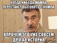 когда нибудь мамка перестанет выгонять с компа впрочем это уже совсем другая история