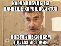 когда нибудь ты начнёшь хорошо учится но это уже совсем другая история