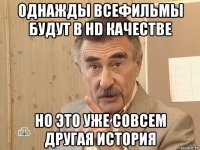 однажды всефильмы будут в hd качестве но это уже совсем другая история