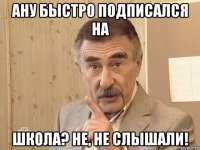 ану быстро подписался на школа? не, не слышали!